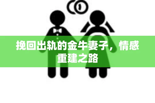 挽回出轨的金牛妻子，情感重建之路