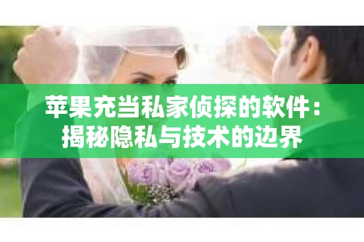 苹果充当私家侦探的软件：揭秘隐私与技术的边界