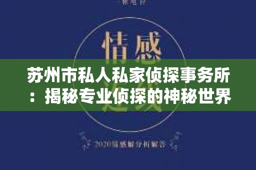 苏州市私人私家侦探事务所：揭秘专业侦探的神秘世界