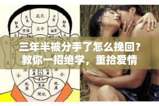 三年半被分手了怎么挽回？教你一招绝学，重拾爱情