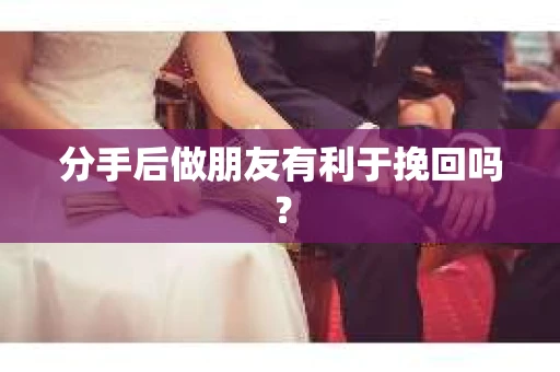 分手后做朋友有利于挽回吗？