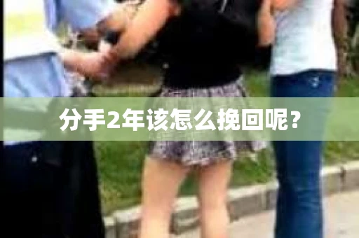 分手2年该怎么挽回呢？