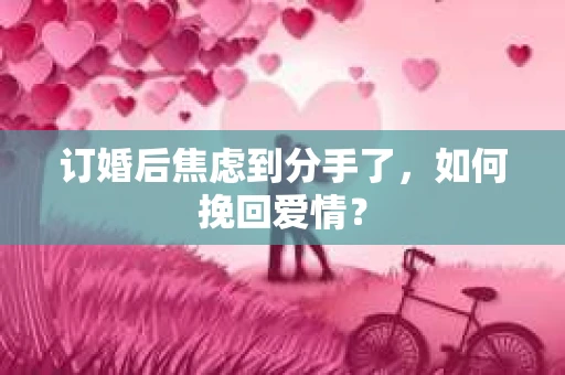 订婚后焦虑到分手了，如何挽回爱情？