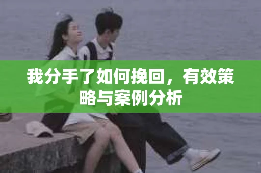 我分手了如何挽回，有效策略与案例分析