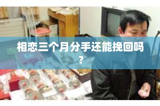 相恋三个月分手还能挽回吗？