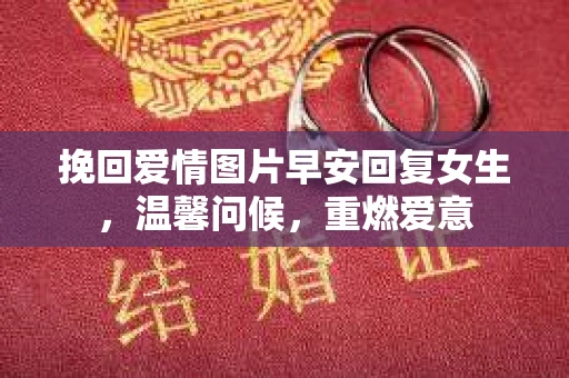 挽回爱情图片早安回复女生，温馨问候，重燃爱意