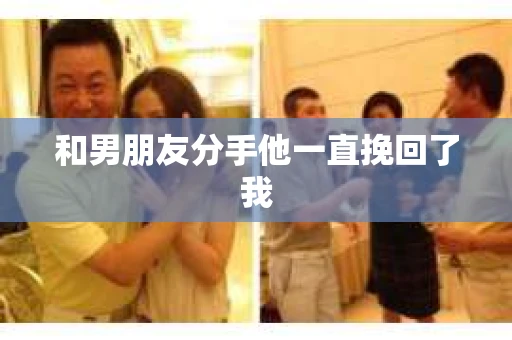 和男朋友分手他一直挽回了我