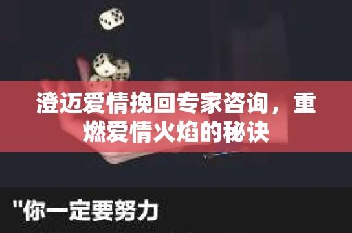 澄迈爱情挽回专家咨询，重燃爱情火焰的秘诀