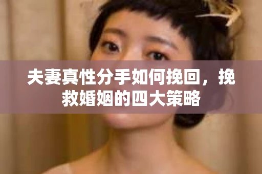 夫妻真性分手如何挽回，挽救婚姻的四大策略