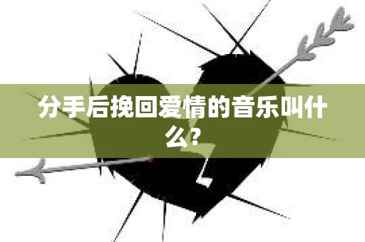分手后挽回爱情的音乐叫什么？