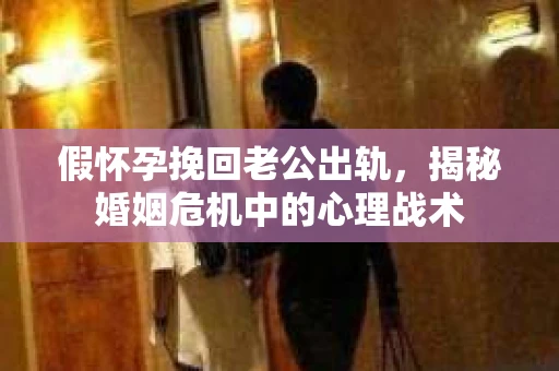 假怀孕挽回老公出轨，揭秘婚姻危机中的心理战术