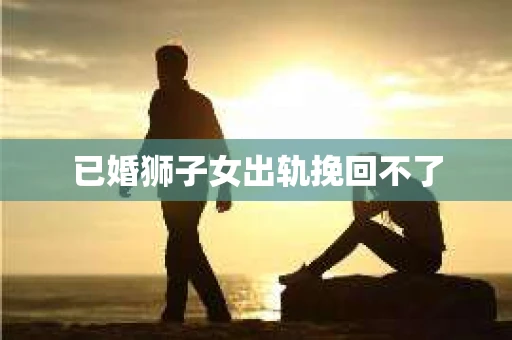 已婚狮子女出轨挽回不了