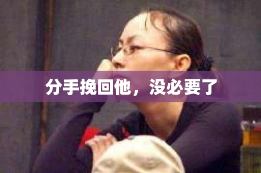 分手挽回他，没必要了