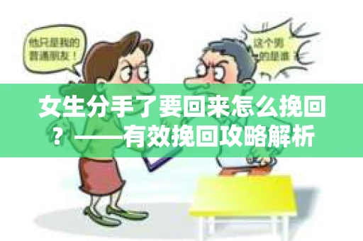女生分手了要回来怎么挽回?——有效挽回攻略解析 女生分手了要回来怎么挽回?——有效挽回攻略解析