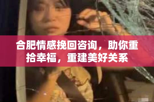 合肥情感挽回咨询，助你重拾幸福，重建美好关系