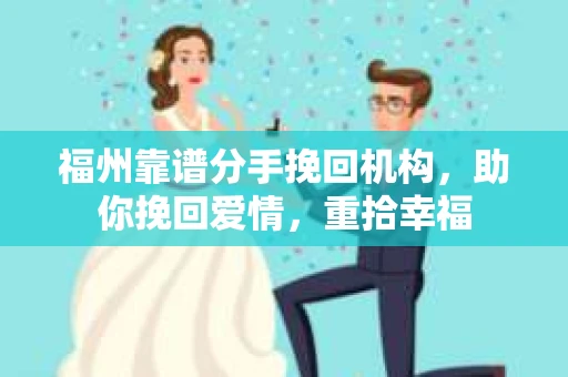 福州靠谱分手挽回机构,助你挽回爱情,重拾幸福 福州靠谱分手挽回机构,助你挽回爱情,重拾幸福