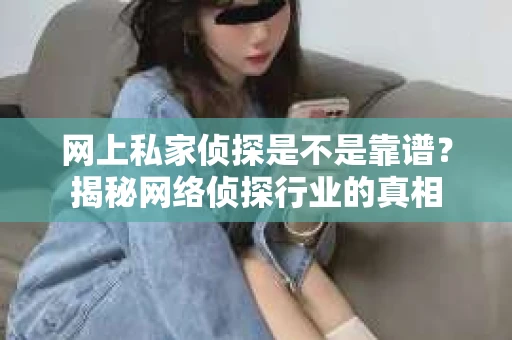 网上私家侦探是不是靠谱?揭秘网络侦探行业的真相 网上私家侦探是不是靠谱?揭秘网络侦探行业的真相