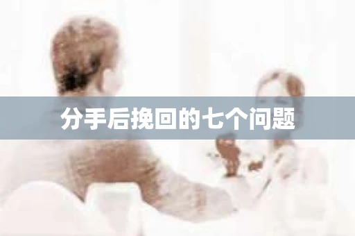 分手后挽回的七个问题 分手后挽回的七个问题