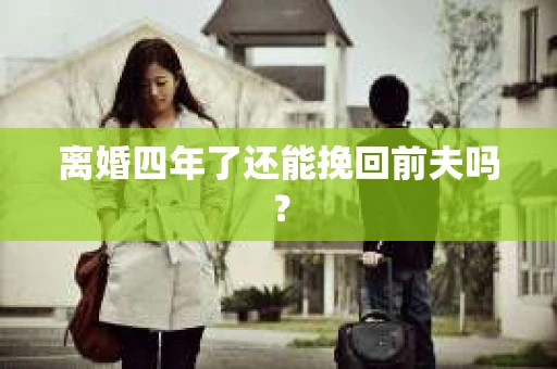 离婚四年了还能挽回前夫吗？
