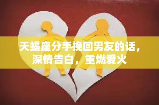 天蝎座分手挽回男友的话,深情告白,重燃爱火 天蝎座分手挽回男友的话,深情告白,重燃爱火