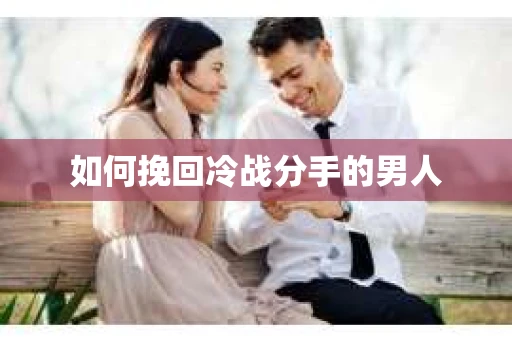 如何挽回冷战分手的男人
