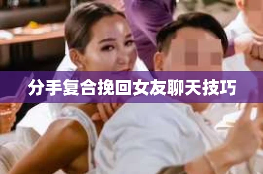 分手复合挽回女友聊天技巧