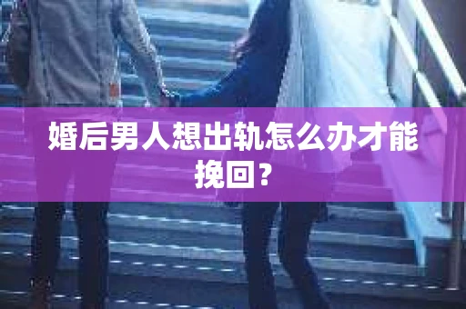 婚后男人想出轨怎么办才能挽回？