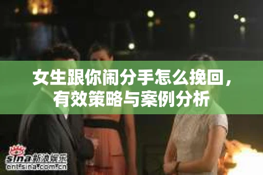 女生跟你闹分手怎么挽回，有效策略与案例分析