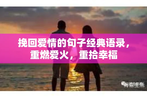 挽回爱情的句子经典语录,重燃爱火,重拾幸福 挽回爱情的句子经典语录,重燃爱火,重拾幸福