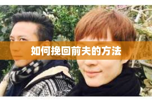 如何挽回前夫的方法 如何挽回前夫的方法