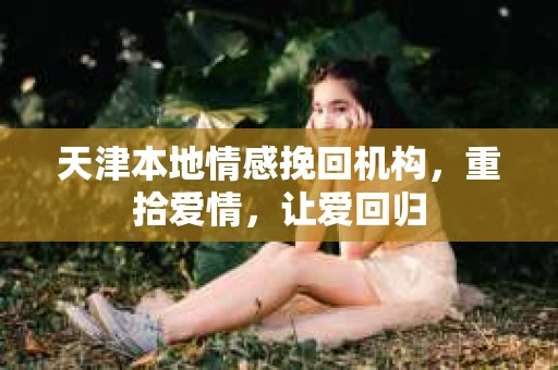 天津本地情感挽回机构，重拾爱情，让爱回归