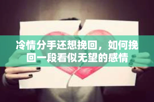 冷情分手还想挽回，如何挽回一段看似无望的感情
