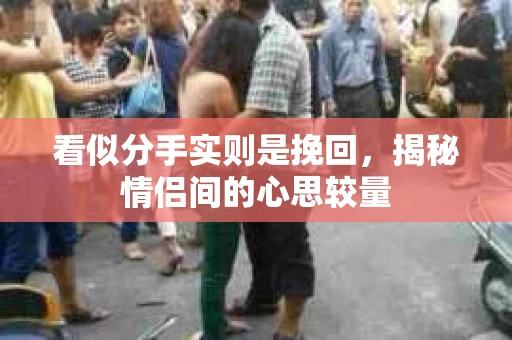看似分手实则是挽回,揭秘情侣间的心思较量 看似分手实则是挽回,揭秘情侣间的心思较量