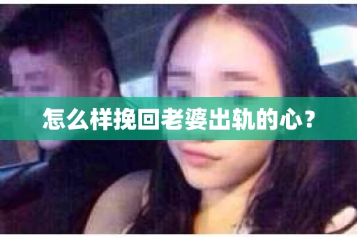 怎么样挽回老婆出轨的心? 怎么样挽回老婆出轨的心?