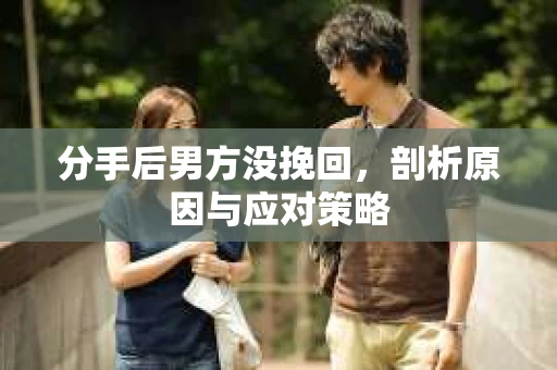 分手后男方没挽回,剖析原因与应对策略 分手后男方没挽回,剖析原因与应对策略