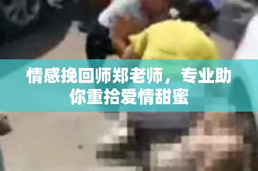 情感挽回师郑老师，专业助你重拾爱情甜蜜