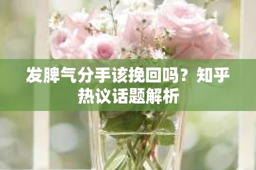 发脾气分手该挽回吗？知乎热议话题解析