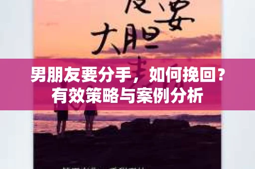 男朋友要分手，如何挽回？有效策略与案例分析