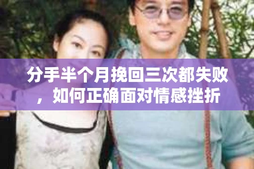 分手半个月挽回三次都失败，如何正确面对情感挫折