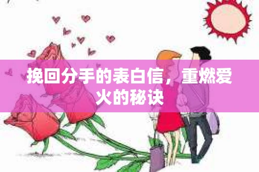 挽回分手的表白信，重燃爱火的秘诀