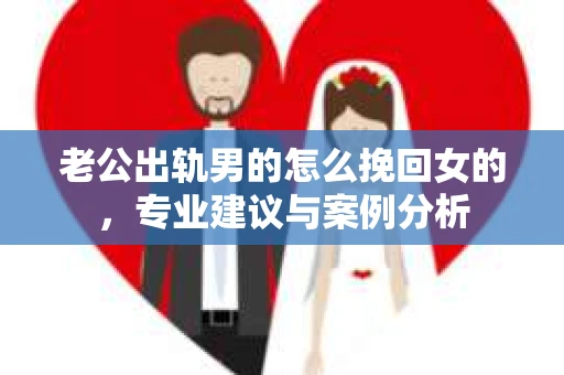 老公出轨男的怎么挽回女的，专业建议与案例分析