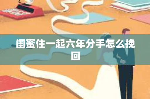 闺蜜住一起六年分手怎么挽回