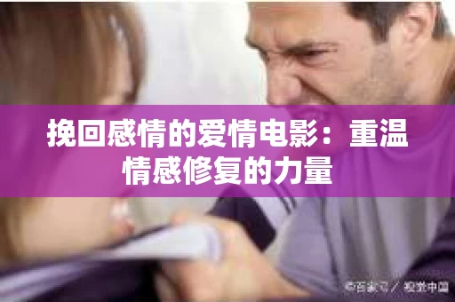 挽回感情的爱情电影：重温情感修复的力量
