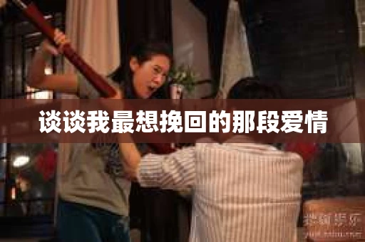 谈谈我最想挽回的那段爱情