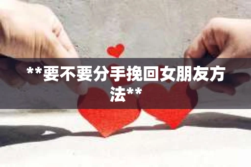 **要不要分手挽回女朋友方法**