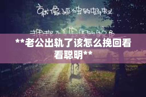 **老公出轨了该怎么挽回看看聪明**
