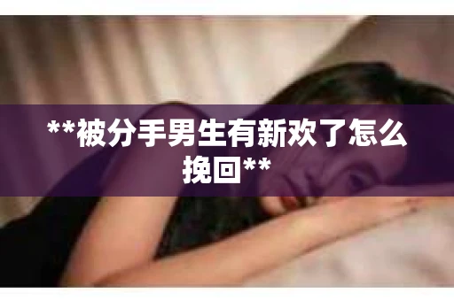 **被分手男生有新欢了怎么挽回**