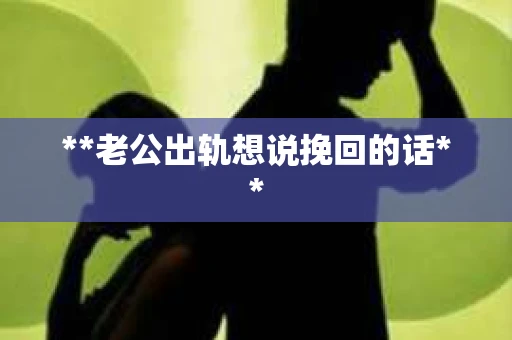 **老公出轨想说挽回的话**