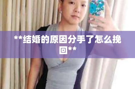 **结婚的原因分手了怎么挽回**