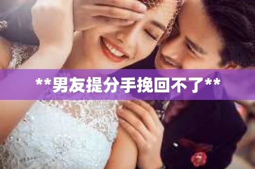 **男友提分手挽回不了**